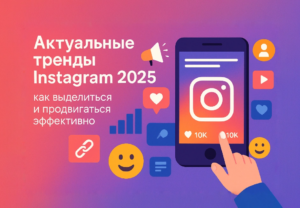 Актуальные тренды Instagram 2025: как выделиться и продвигаться эффективно